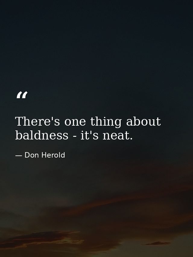 There's one thing about baldness - it's neat. — Don Herold