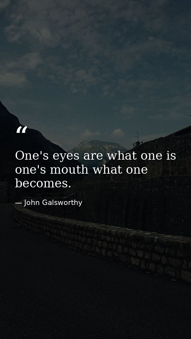 One's eyes are what one is  one's mouth what one becomes. — John Galsworthy