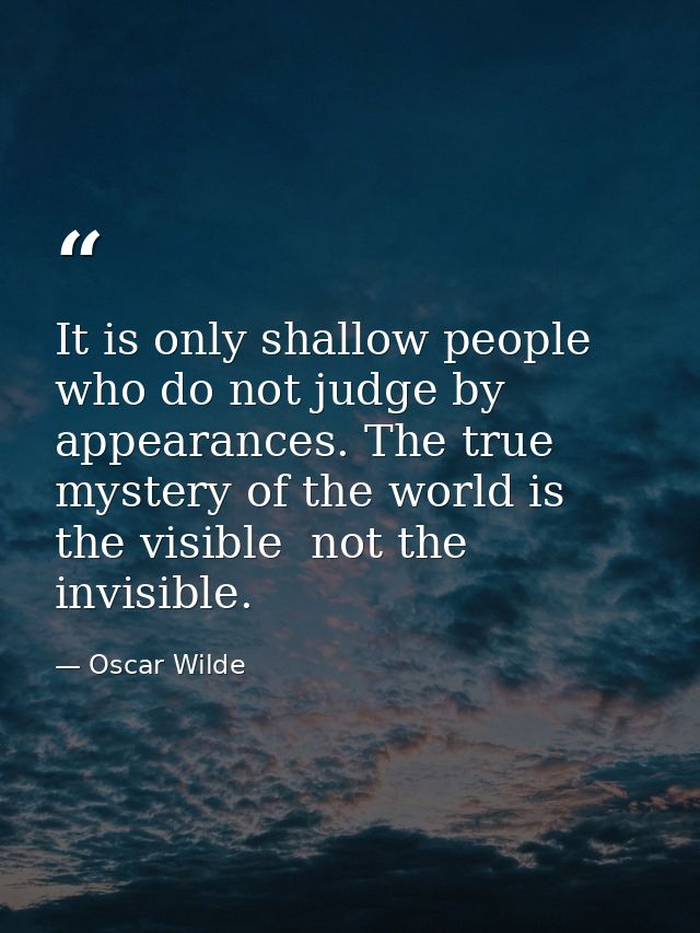 It is only shallow people who do not judge by appearances. The true mystery of the world is the visible  not the invisib — Oscar Wilde