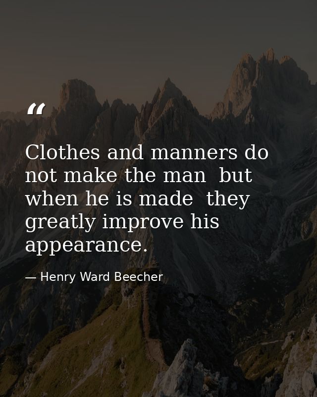 Clothes and manners do not make the man  but  when he is made  they greatly improve his appearance. — Henry Ward Beecher