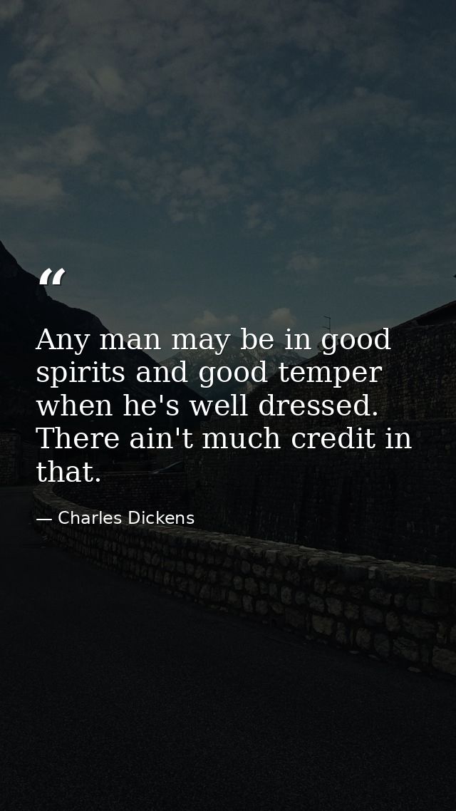 Any man may be in good spirits and good temper when he's well dressed. There ain't much credit in that. — Charles Dickens