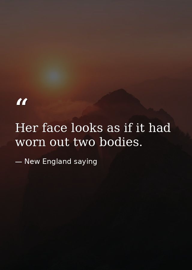 Her face looks as if it had worn out two bodies. — New England saying
