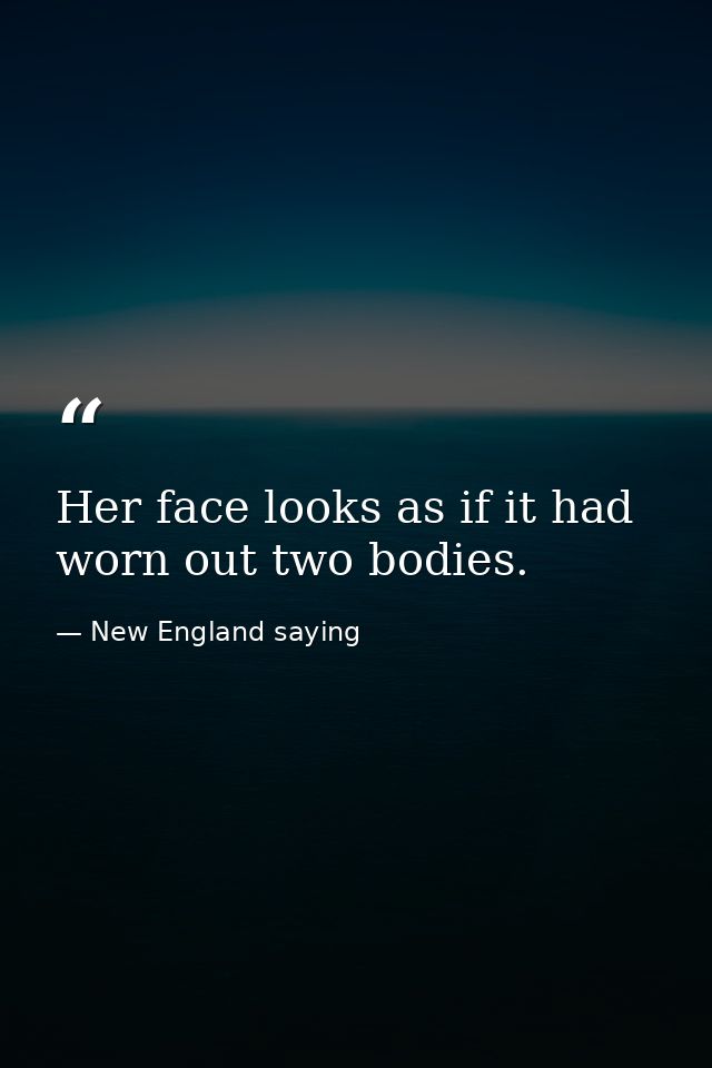 Her face looks as if it had worn out two bodies. — New England saying
