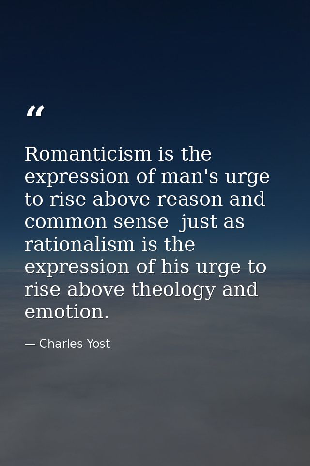 Romanticism is the expression of man's urge to rise above reason and common sense  just as rationalism is the expression — Charles Yost