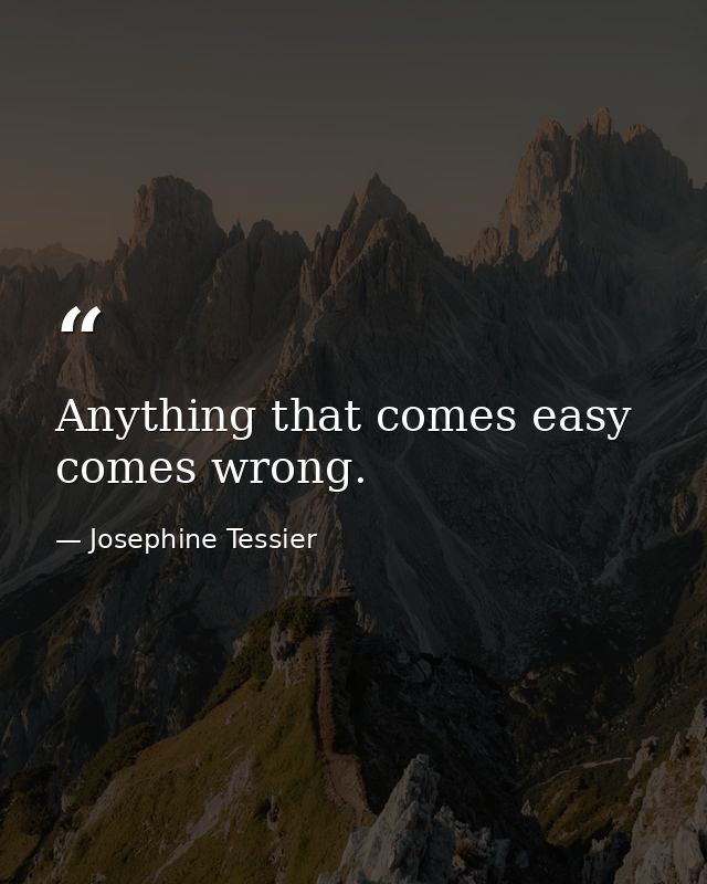 Anything that comes easy  comes wrong. — Josephine Tessier