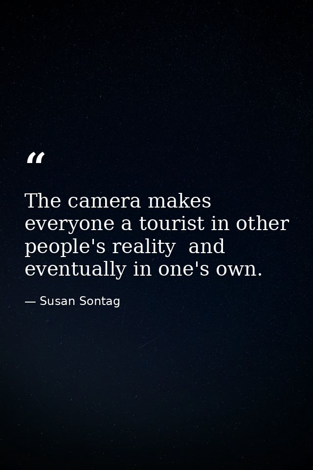 The camera makes everyone a tourist in other people's reality  and eventually in one's own. — Susan Sontag