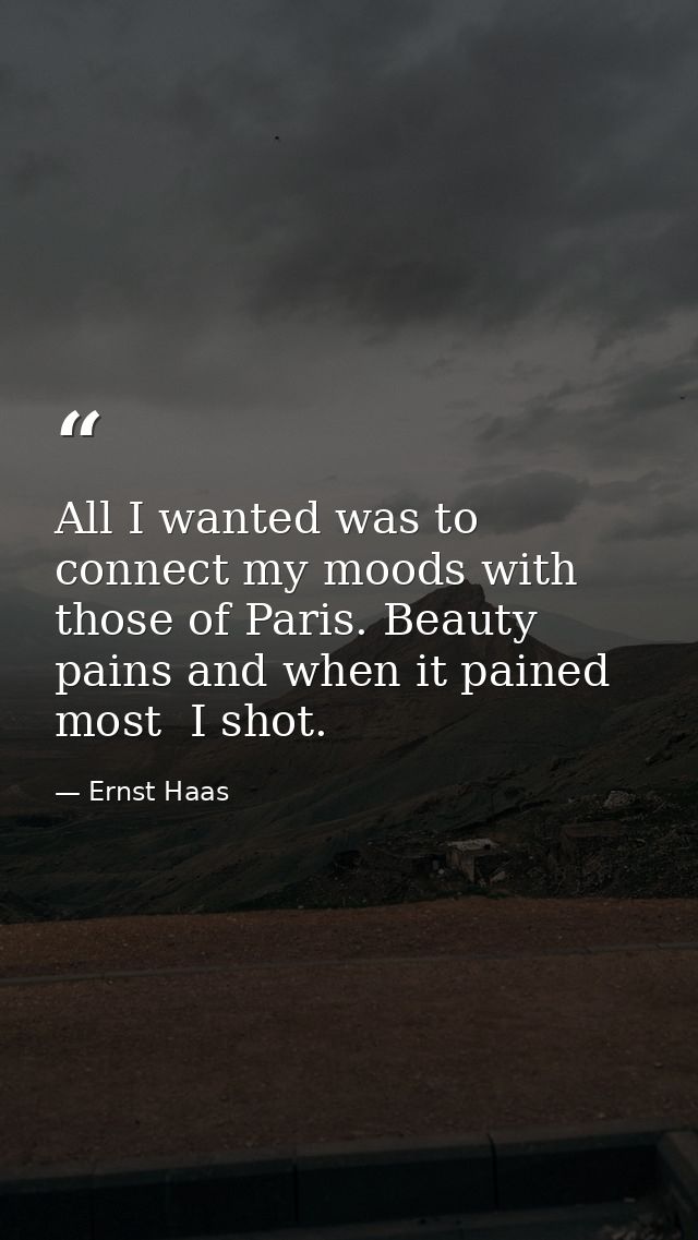 All I wanted was to connect my moods with those of Paris. Beauty pains and when it pained most  I shot. — Ernst Haas