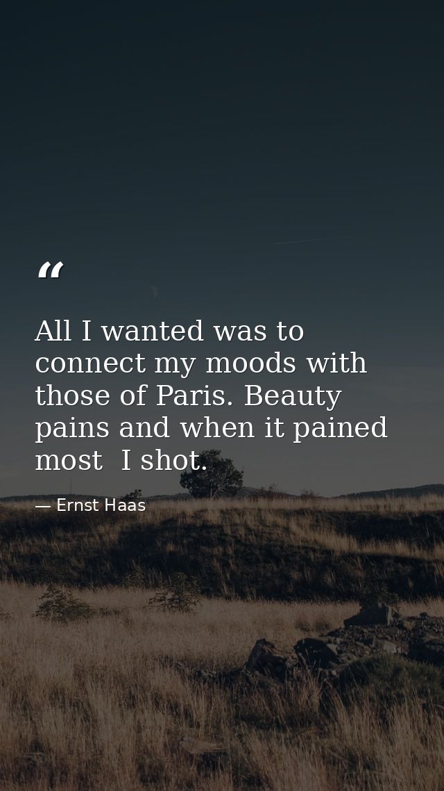 All I wanted was to connect my moods with those of Paris. Beauty pains and when it pained most  I shot. — Ernst Haas