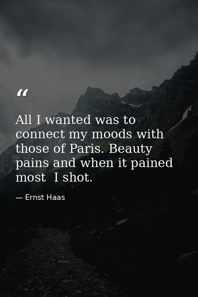All I wanted was to connect my moods with those of Paris. Beauty pains and when it pained most  I shot. — Ernst Haas