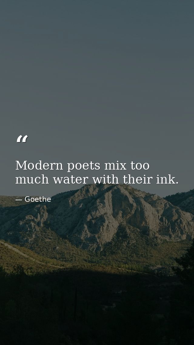 Modern poets mix too much water with their ink. — Goethe