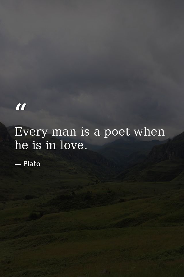 Every man is a poet when he is in love. — Plato