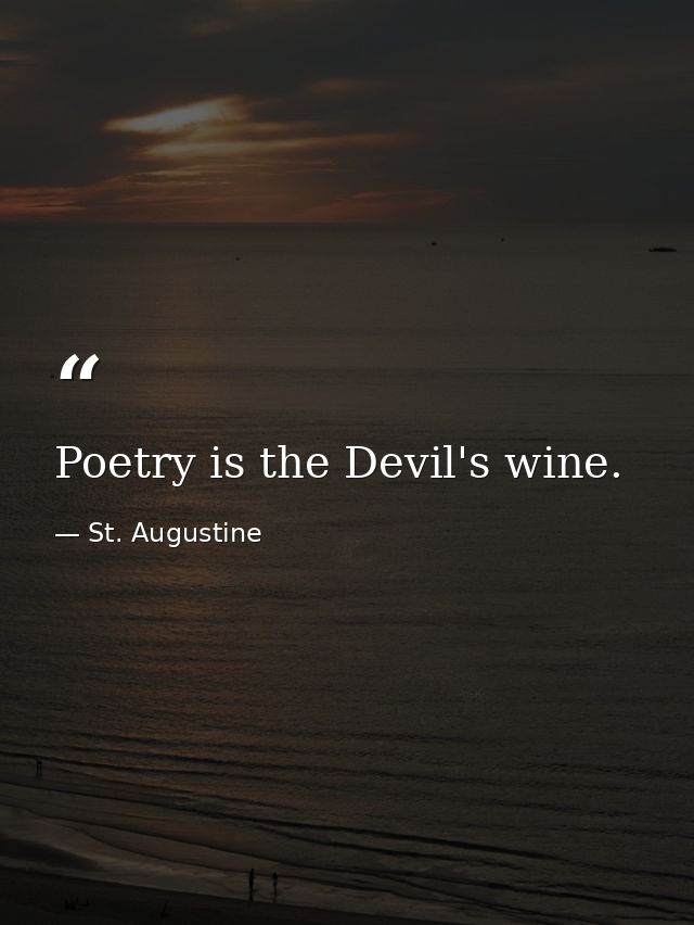 Poetry is the Devil's wine. — St. Augustine