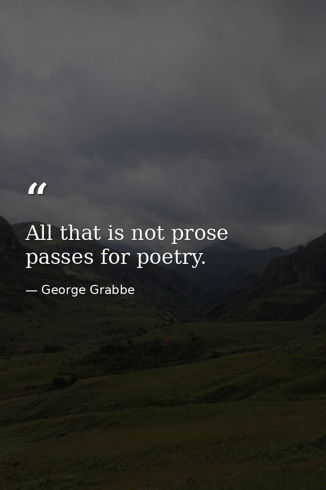 All that is not prose passes for poetry. — George Grabbe