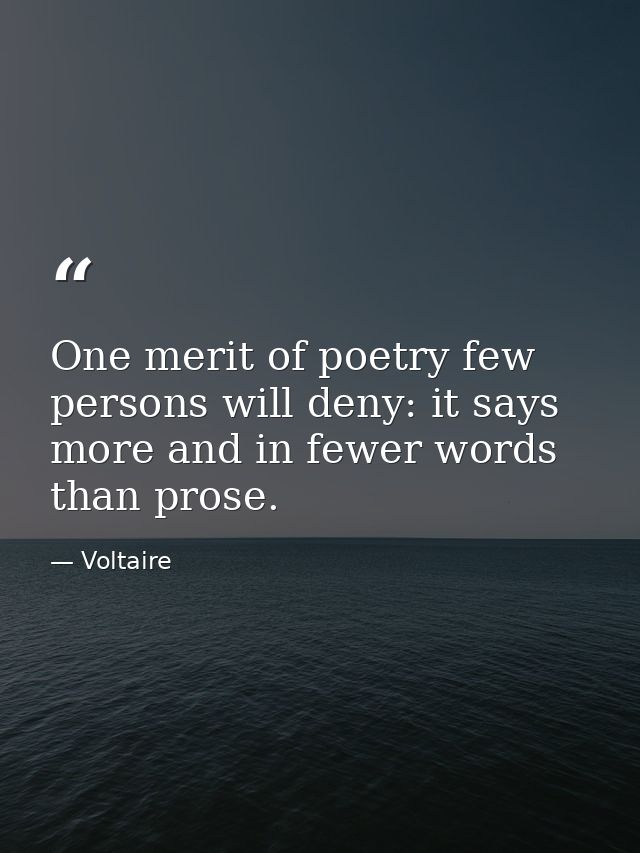 One merit of poetry few persons will deny: it says more and in fewer words than prose. — Voltaire