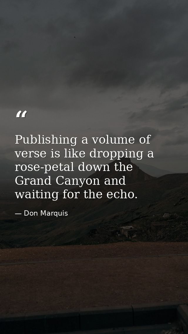 Publishing a volume of verse is like dropping a rose-petal down the Grand Canyon and waiting for the echo. — Don Marquis