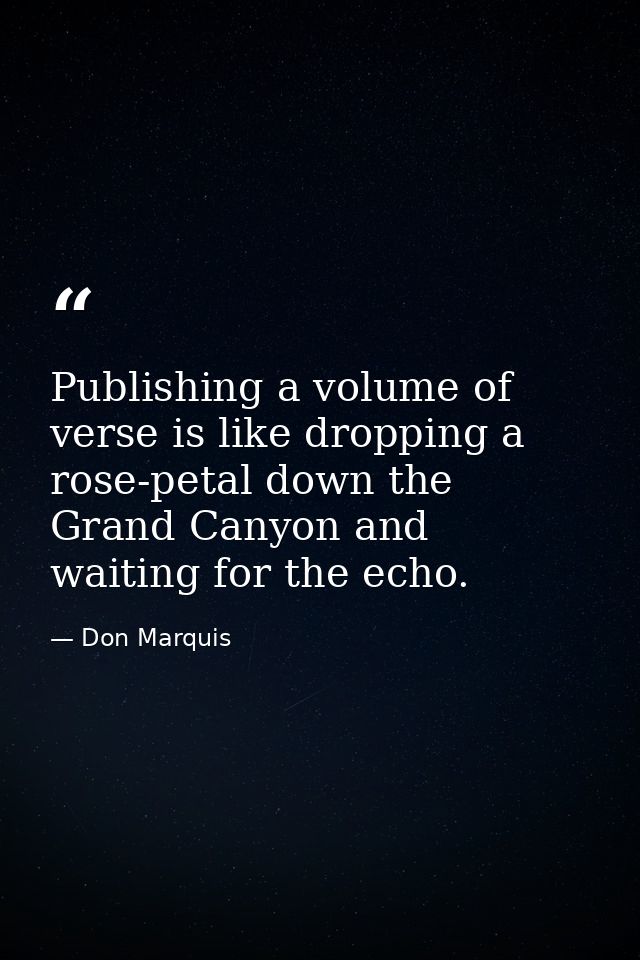 Publishing a volume of verse is like dropping a rose-petal down the Grand Canyon and waiting for the echo. — Don Marquis