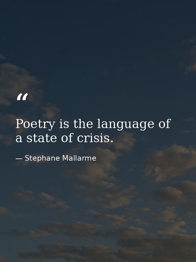 Poetry is the language of a state of crisis. — Stephane Mallarme