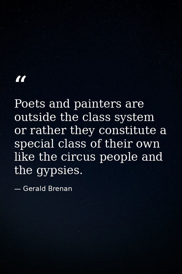 Poets and painters are outside the class system  or rather they constitute a special class of their own  like the circus — Gerald Brenan