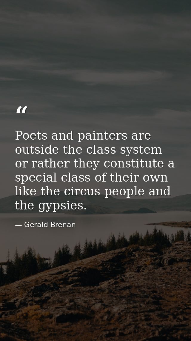 Poets and painters are outside the class system  or rather they constitute a special class of their own  like the circus — Gerald Brenan