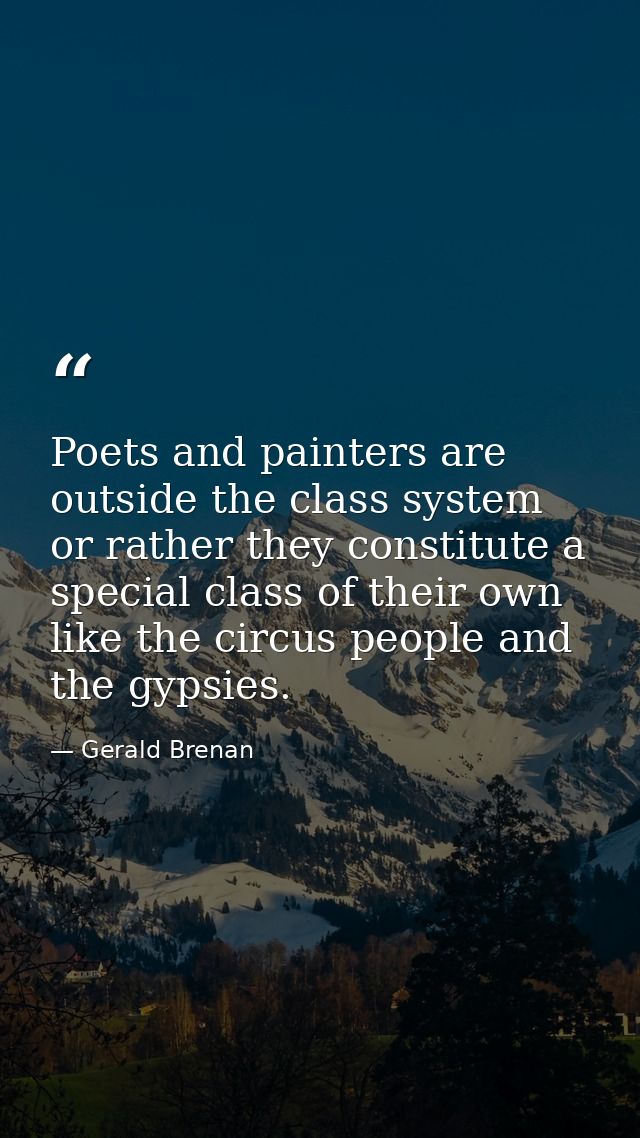 Poets and painters are outside the class system  or rather they constitute a special class of their own  like the circus — Gerald Brenan
