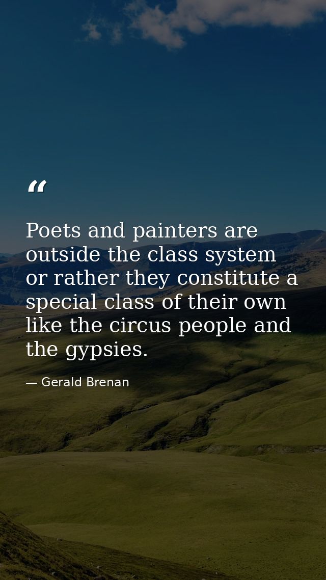 Poets and painters are outside the class system  or rather they constitute a special class of their own  like the circus — Gerald Brenan
