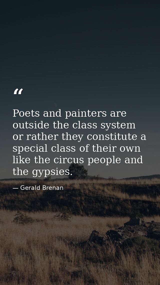 Poets and painters are outside the class system  or rather they constitute a special class of their own  like the circus — Gerald Brenan