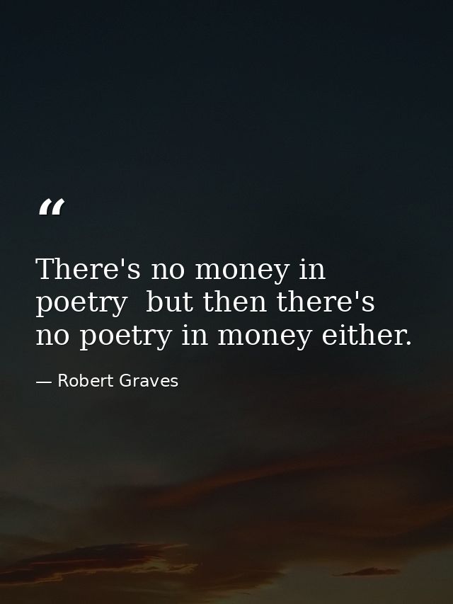 There's no money in poetry  but then there's no poetry in money either. — Robert Graves