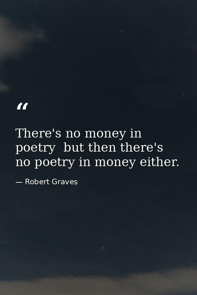 There's no money in poetry  but then there's no poetry in money either. — Robert Graves