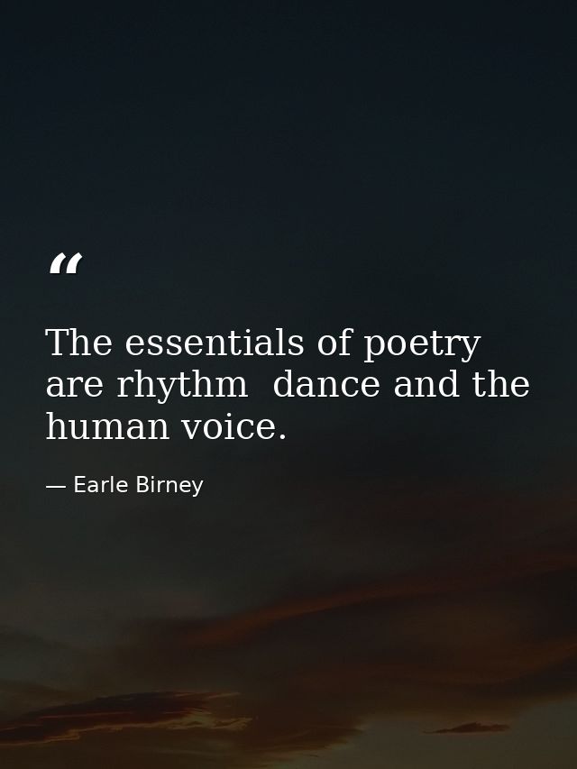 The essentials of poetry are rhythm  dance and the human voice. — Earle Birney