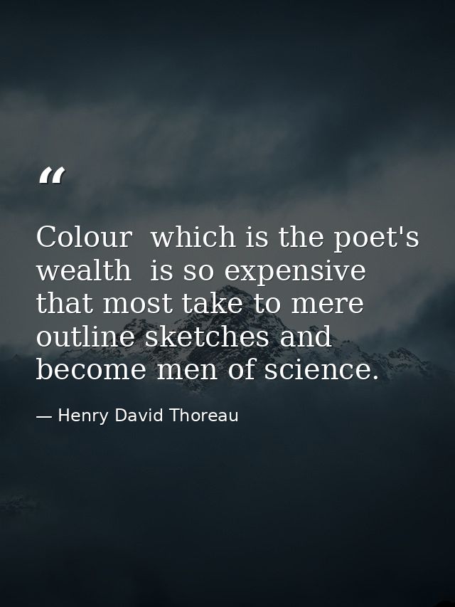 Colour  which is the poet's wealth  is so expensive that most take to mere outline sketches and become men of science. — Henry David Thoreau