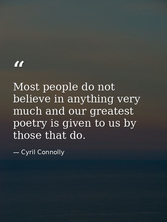 Most people do not believe in anything very much and our greatest poetry is given to us by those that do. — Cyril Connolly
