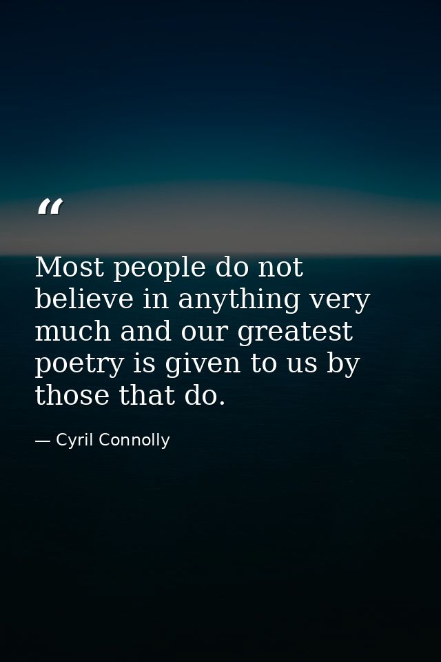 Most people do not believe in anything very much and our greatest poetry is given to us by those that do. — Cyril Connolly
