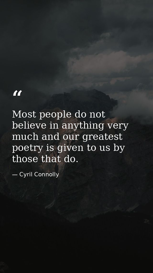 Most people do not believe in anything very much and our greatest poetry is given to us by those that do. — Cyril Connolly