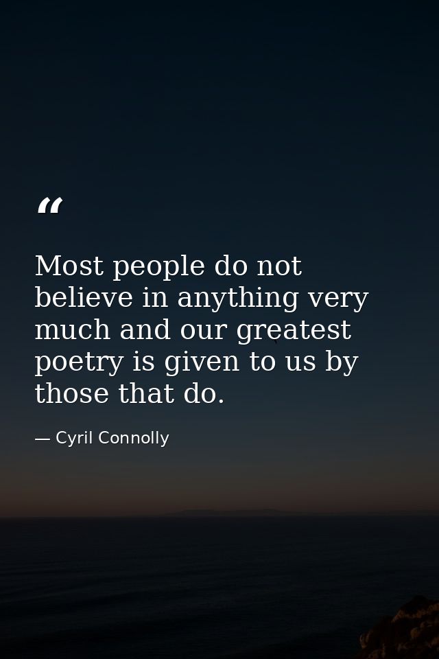 Most people do not believe in anything very much and our greatest poetry is given to us by those that do. — Cyril Connolly