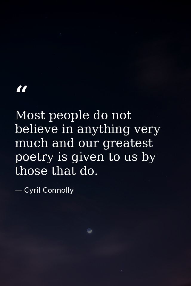 Most people do not believe in anything very much and our greatest poetry is given to us by those that do. — Cyril Connolly