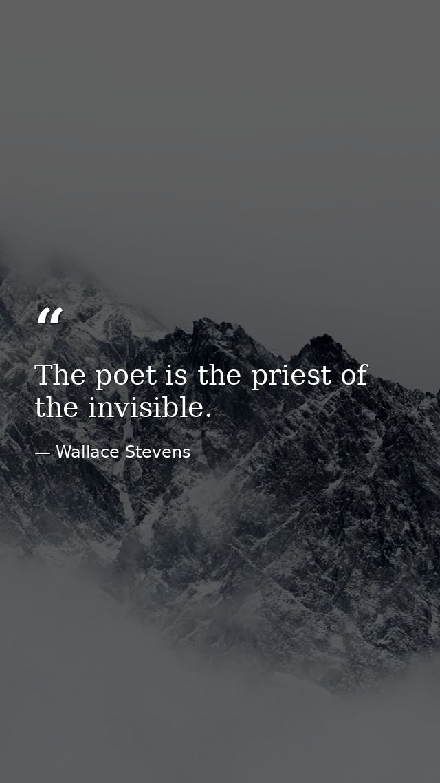The poet is the priest of the invisible. — Wallace Stevens