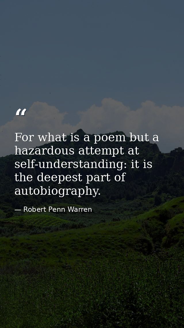 For what is a poem but a hazardous attempt at self-understanding: it is the deepest part of autobiography. — Robert Penn Warren