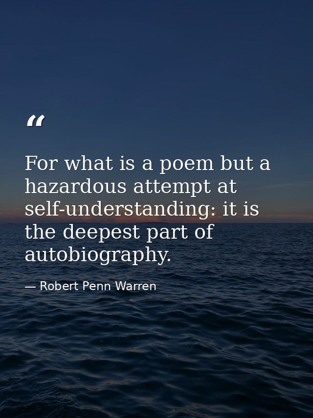 For what is a poem but a hazardous attempt at self-understanding: it is the deepest part of autobiography. — Robert Penn Warren