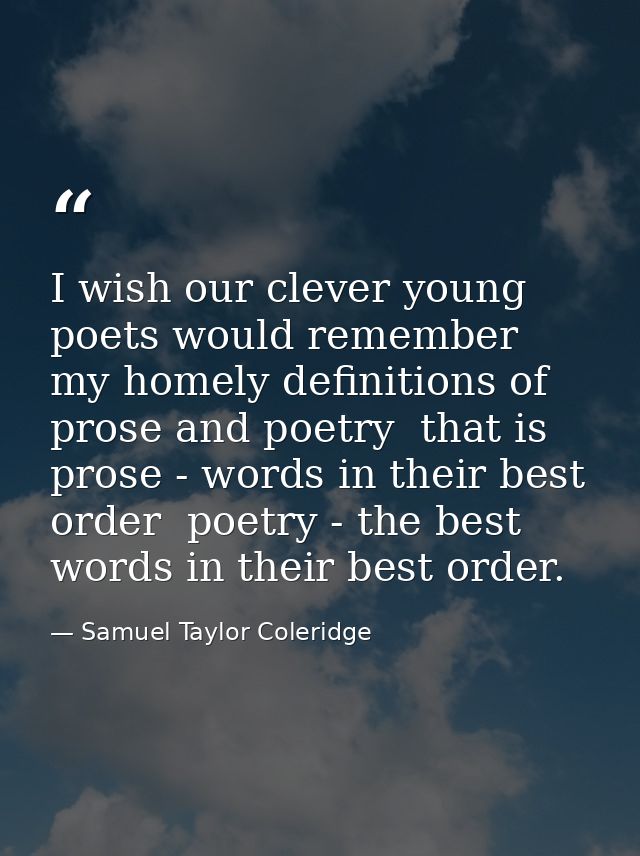 I wish our clever young poets would remember my homely definitions of prose and poetry  that is  prose - words in their  — Samuel Taylor Coleridge