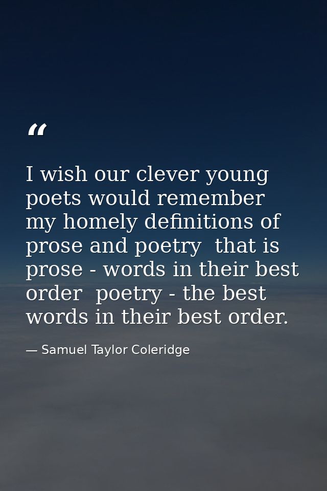 I wish our clever young poets would remember my homely definitions of prose and poetry  that is  prose - words in their  — Samuel Taylor Coleridge