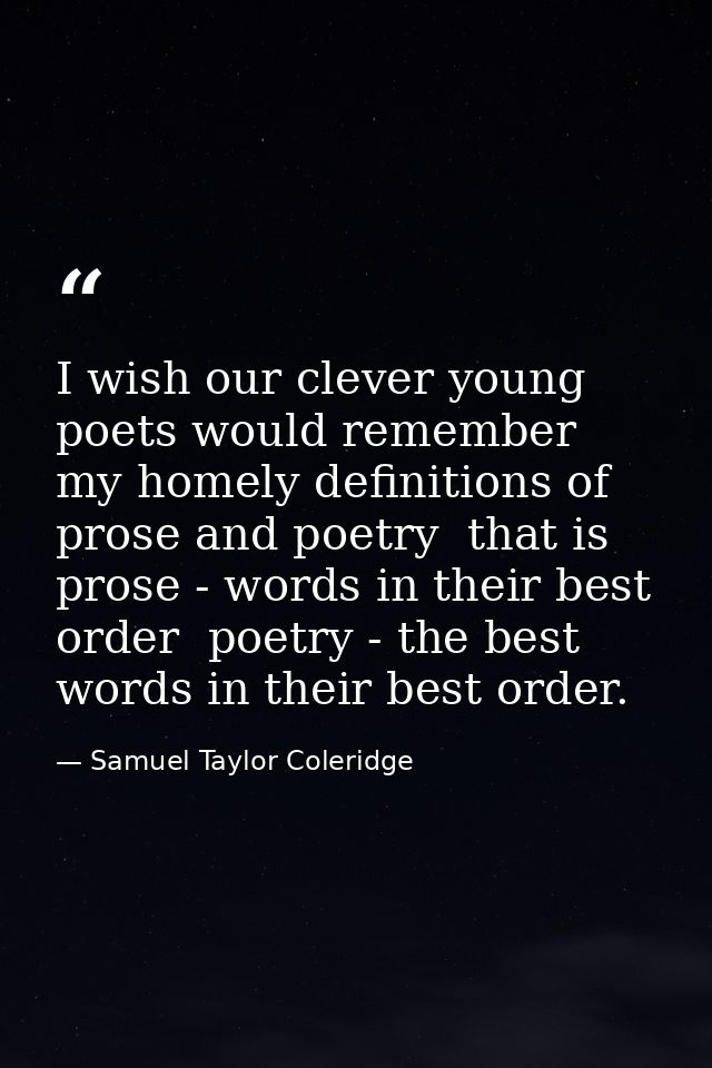 I wish our clever young poets would remember my homely definitions of prose and poetry  that is  prose - words in their  — Samuel Taylor Coleridge