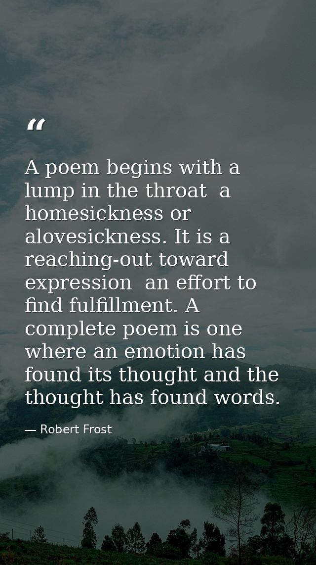 A poem begins with a lump in the throat  a homesickness or alovesickness. It is a reaching-out toward expression  an eff — Robert Frost