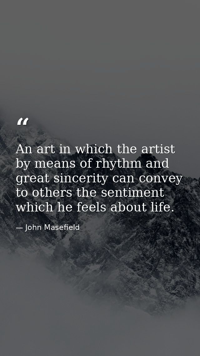 An art in which the artist by means of rhythm and great sincerity can convey to others the sentiment which he feels abou — John Masefield