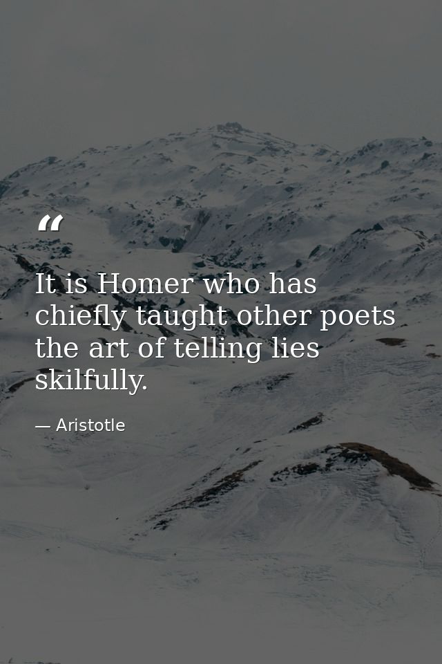 It is Homer who has chiefly taught other poets the art of telling lies skilfully. — Aristotle