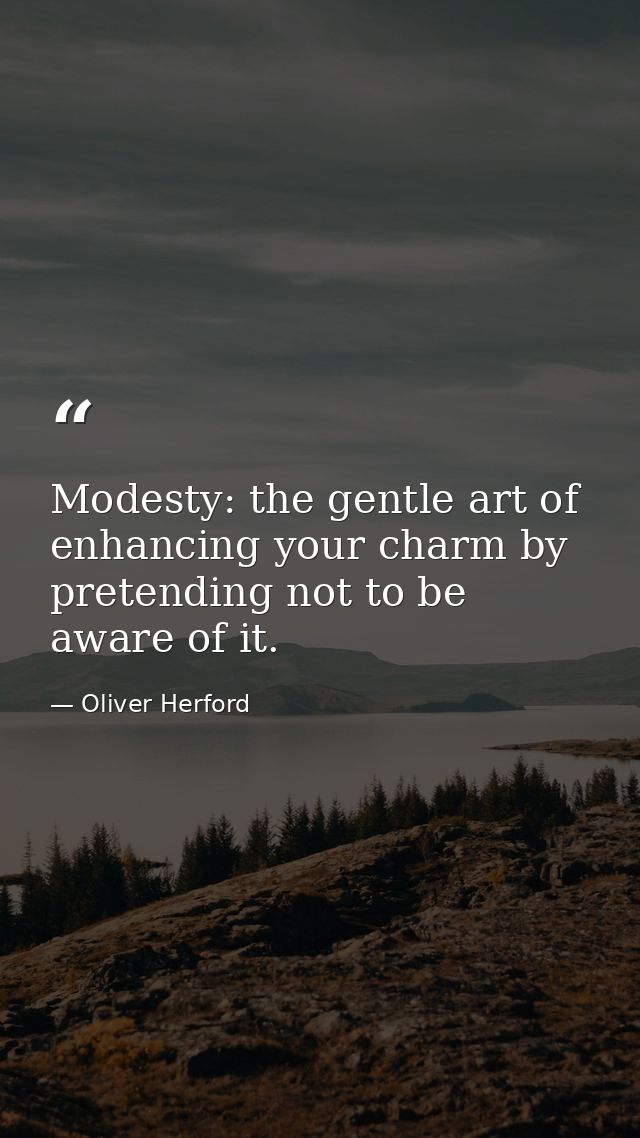 Modesty: the gentle art of enhancing your charm by pretending not to be aware of it. — Oliver Herford