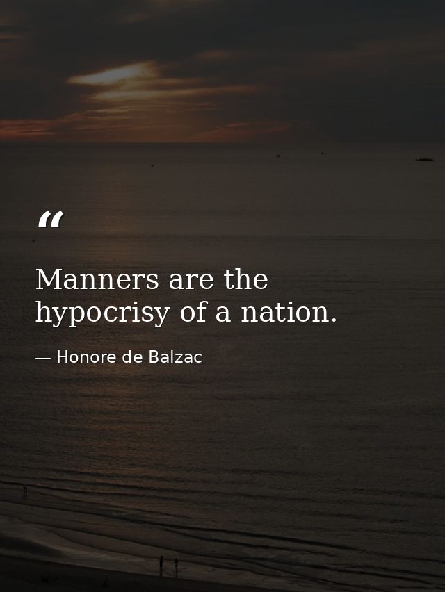 Manners are the hypocrisy of a nation. — Honore de Balzac