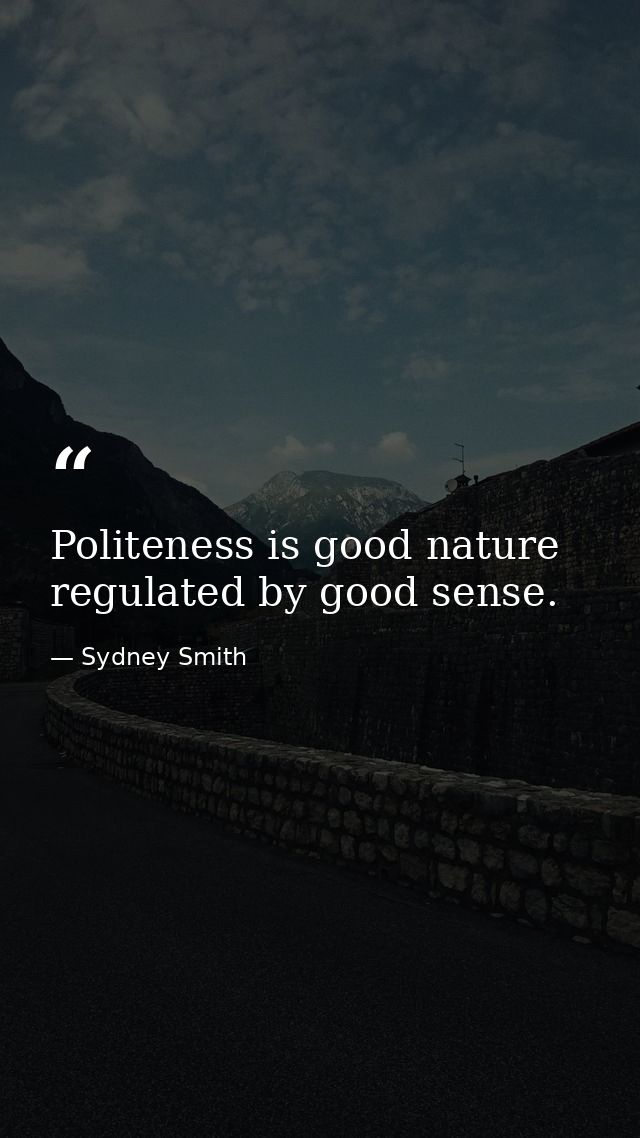 Politeness is good nature regulated by good sense. — Sydney Smith