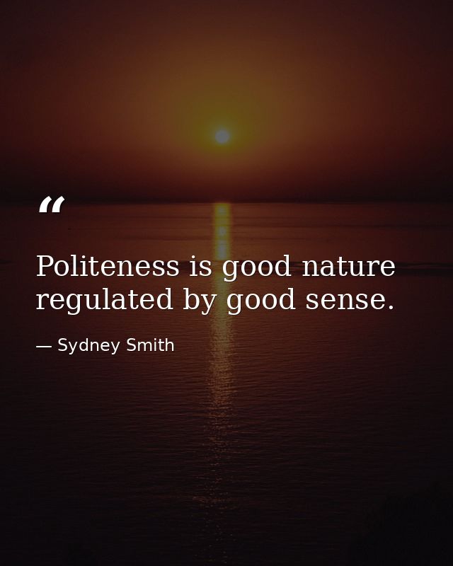 Politeness is good nature regulated by good sense. — Sydney Smith