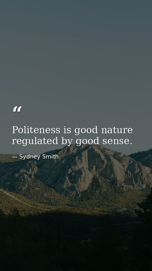 Politeness is good nature regulated by good sense. — Sydney Smith