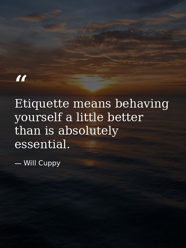 Etiquette means behaving yourself a little better than is absolutely essential. — Will Cuppy